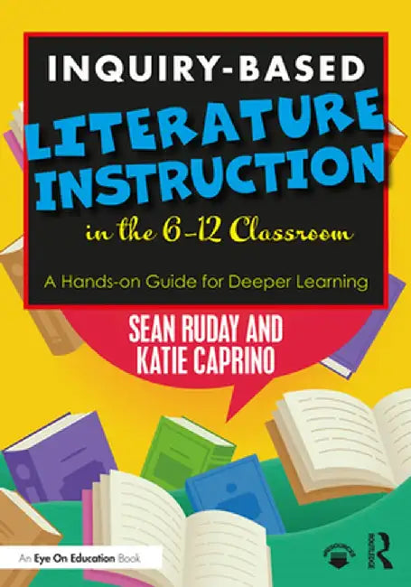 Inquiry-Based Literature Instruction in the 6-12 Classroom: A Hands-on Guide for Deeper Learning by Sean Ruday