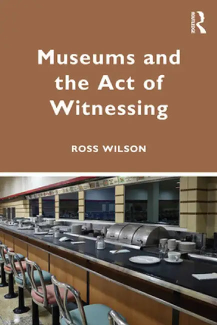 Museums and the Act of Witnessing by Ross J. Wilson
