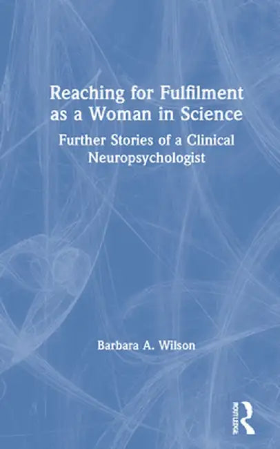 Reaching for Fulfilment as a Woman in Science: Further Stories of a Clinical Neuropsychologist by Barbara A. Wilson