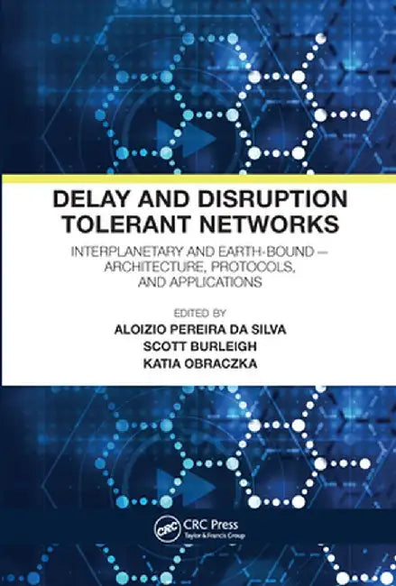 Delay and Disruption Tolerant Networks: Interplanetary and Earth-Bound -- Architecture, Protocols, and Applications by Aloizio Pereira da Silva