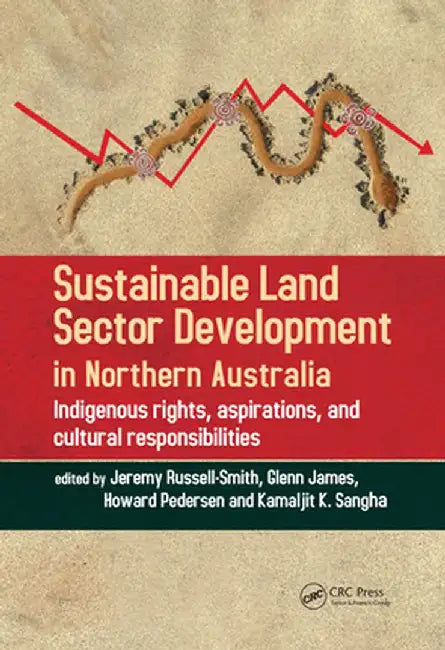 Sustainable Land Sector Development in Northern Australia: Indigenous Rights, Aspirations, and Cultural Responsibilities by Jeremy Russell-Smith