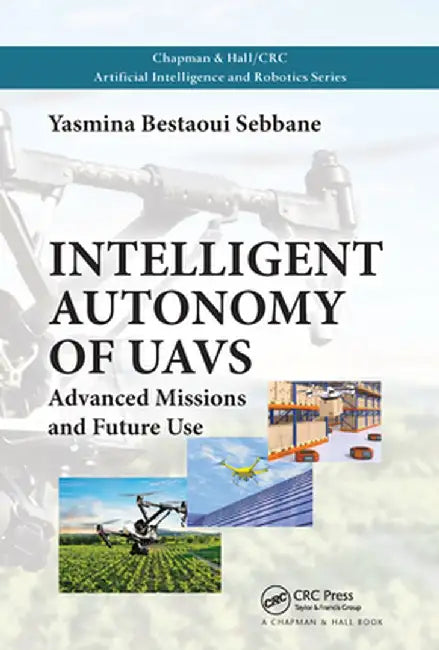 Intelligent Autonomy of Uavs: Advanced Missions and Future Use by Yasmina Bestaoui Sebbane