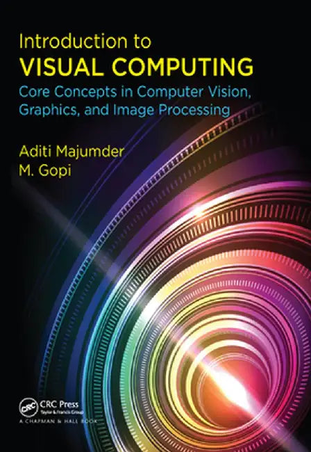 Introduction to Visual Computing: Core Concepts in Computer Vision, Graphics, and Image Processing by Aditi Majumder
