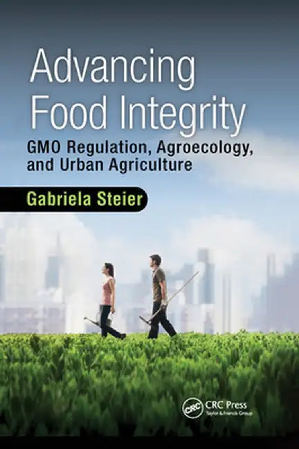 Advancing Food Integrity: Gmo Regulation, Agroecology, and Urban Agriculture by Gabriela Steier
