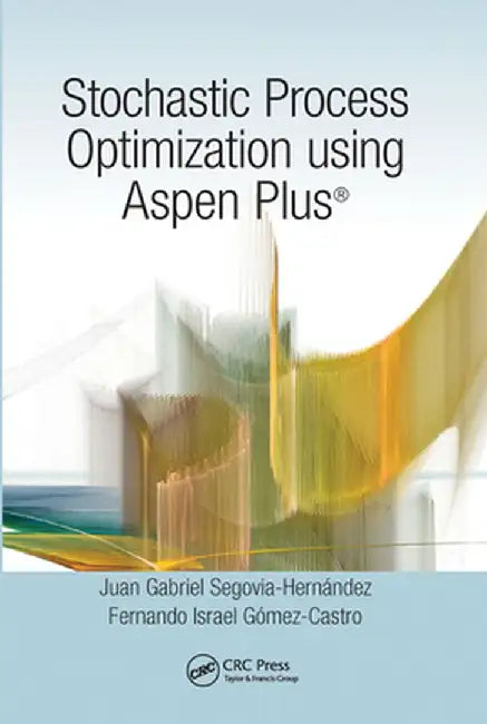 Stochastic Process Optimization Using Aspen Plus(r) by Juan G Segovia-Hernández