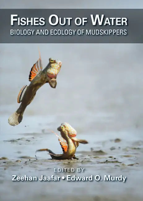 Fishes Out of Water: Biology and Ecology of Mudskippers by Zeehan Jaafar