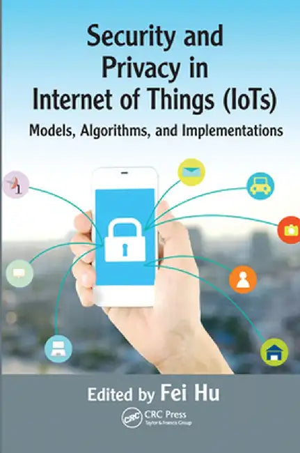 Security and Privacy in Internet of Things (Iots): Models, Algorithms, and Implementations by Fei Hu