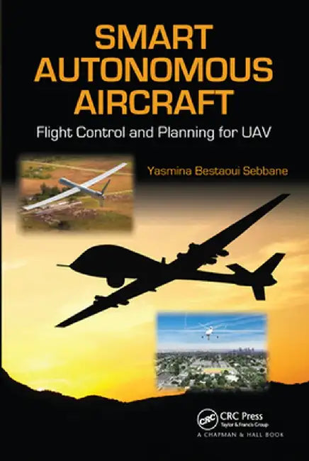Smart Autonomous Aircraft: Flight Control and Planning for Uav by Yasmina Bestaoui Sebbane