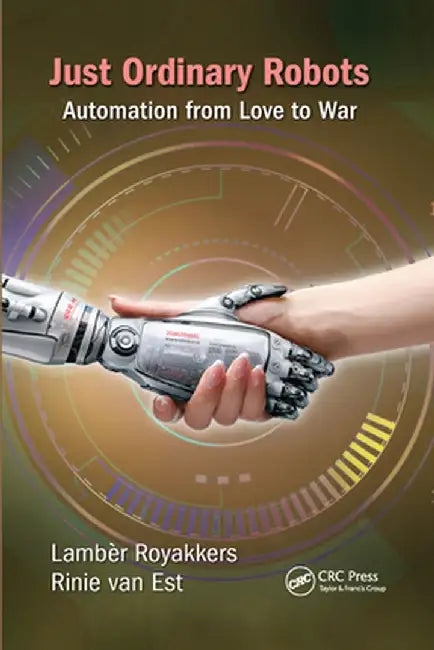 Just Ordinary Robots: Automation from Love to War by Lamber Royakkers