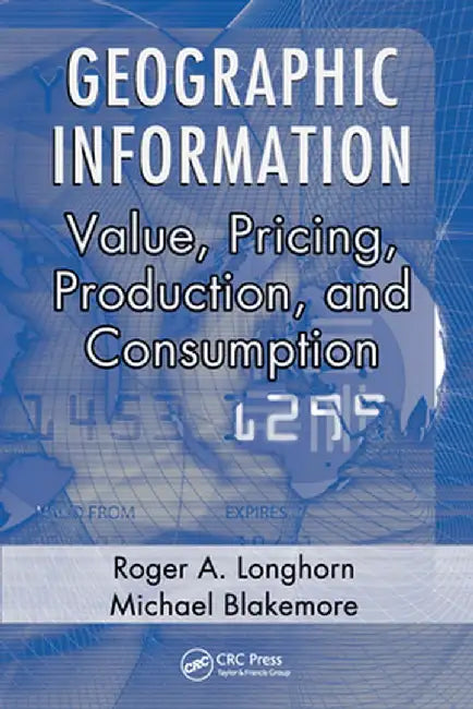 Geographic Information: Value, Pricing, Production, and Consumption by Roger A. Longhorn
