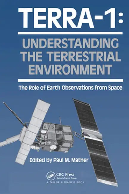 Terra- 1: Understanding the Terrestrial Environment: The Role of Earth Observations from Space by Paul Mather