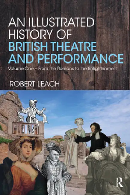 An Illustrated History of British Theatre and Performance: From the Romans to the Enlightenment by Robert Leach
