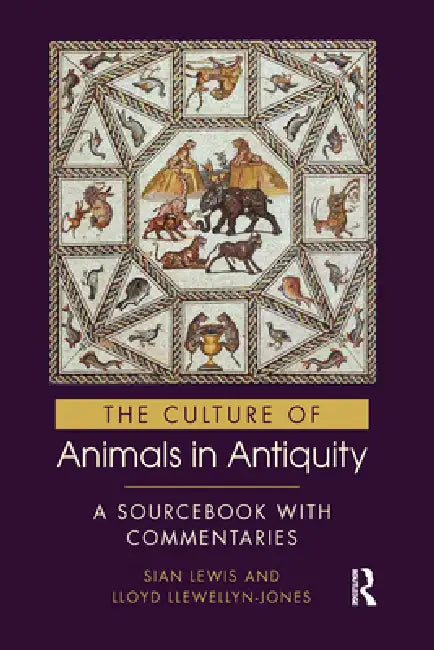 The Culture of Animals in Antiquity: A Sourcebook with Commentaries by Sian Lewis