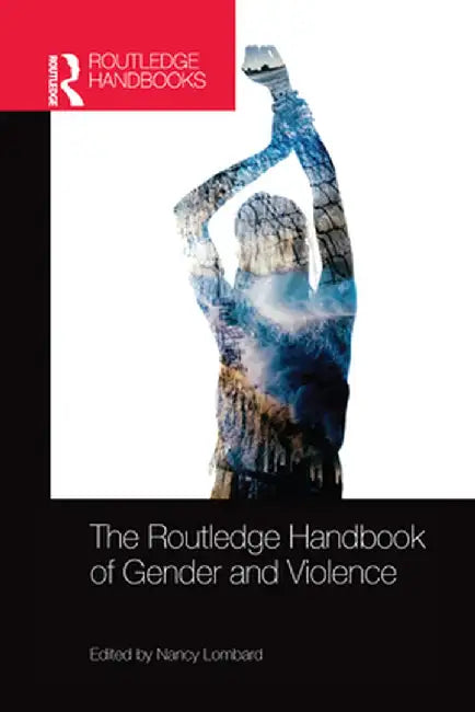 The Routledge Handbook of Gender and Violence by Nancy Lombard