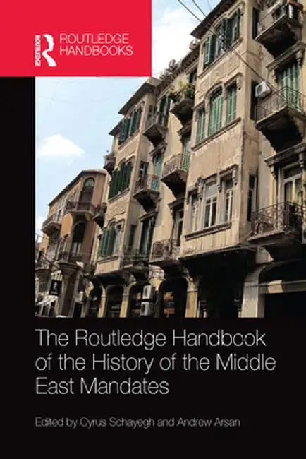 The Routledge Handbook of the History of the Middle East Mandates by Cyrus Schayegh