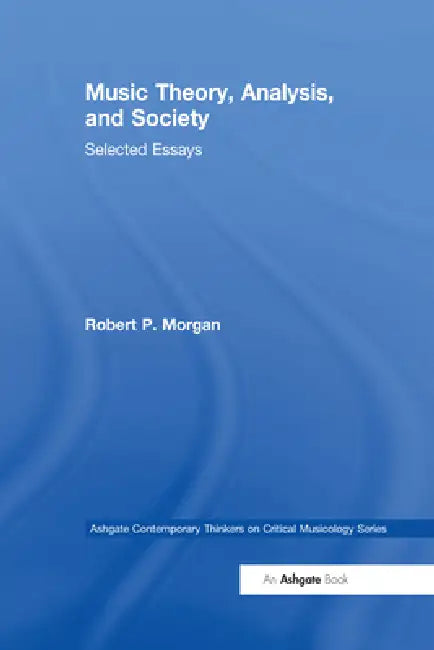 Music Theory, Analysis, and Society: Selected Essays by Robertp Morgan
