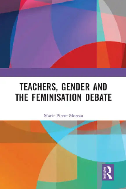 Teachers, Gender and the Feminisation Debate by Marie-Pierre Moreau