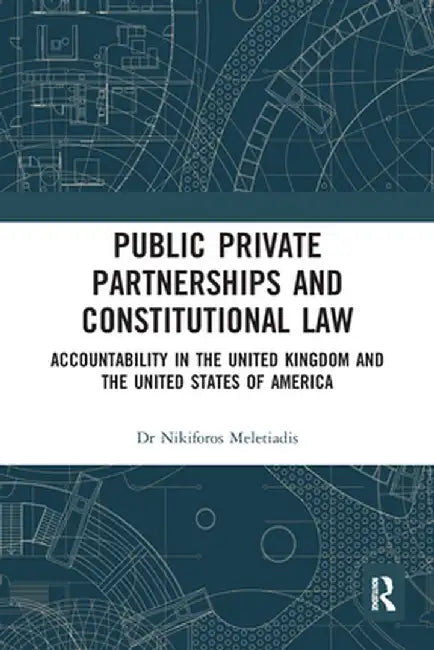 Public Private Partnerships and Constitutional Law: Accountability in the United Kingdom and the United States of America by Nikiforos Meletiadis