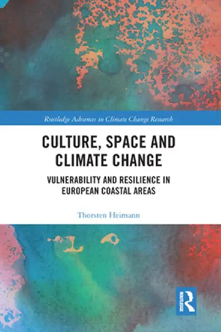 Culture, Space and Climate Change: Vulnerability and Resilience in European Coastal Areas by Thorsten Heimann