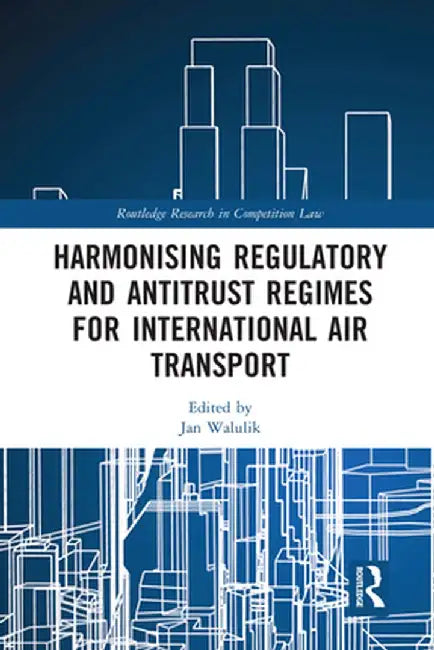 Harmonising Regulatory and Antitrust Regimes for International Air Transport by Jan Walulik
