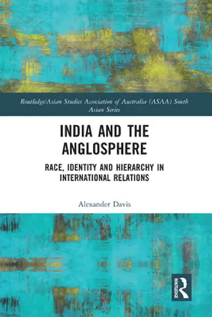 India and the Anglosphere: Race, Identity and Hierarchy in International Relations by Alexander Davis