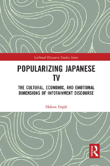 Popularizing Japanese TV: The Cultural, Economic, and Emotional Dimensions of Infotainment Discourse by Hakan Ergül