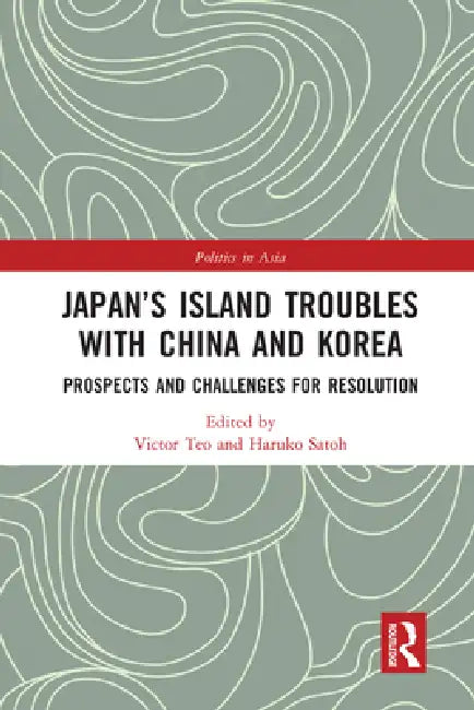 Japan's Island Troubles with China and Korea: Prospects and Challenges for Resolution by Victor Teo