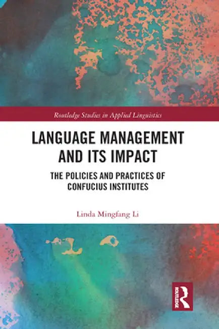 Language Management and Its Impact: The Policies and Practices of Confucius Institutes by Linda Mingfang Li