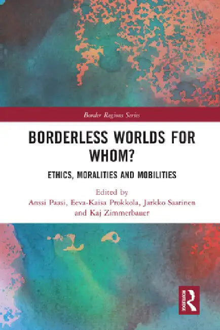 Borderless Worlds for Whom?: Ethics, Moralities and Mobilities by Anssi Paasi