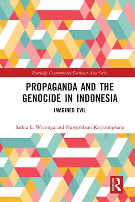 Propaganda and the Genocide in Indonesia: Imagined Evil by Saskia Wieringa