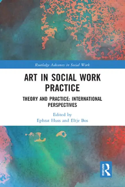 Art in Social Work Practice: Theory and Practice: International Perspectives by Ephrat Huss