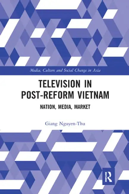 Television in Post-Reform Vietnam: Nation, Media, Market by Giang Nguyen-Thu