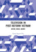 Television in Post-Reform Vietnam: Nation, Media, Market by Giang Nguyen-Thu