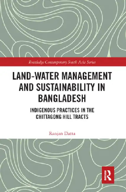 Land-Water Management and Sustainability in Bangladesh: Indigenous Practices in the Chittagong Hill Tracts by Ranjan Datta