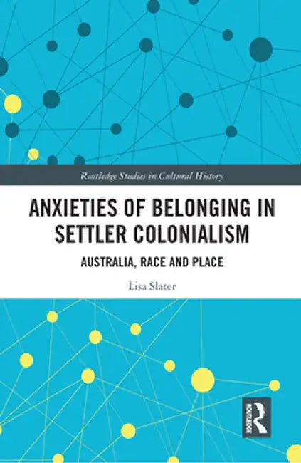 Anxieties of Belonging in Settler Colonialism: Australia, Race and Place by Lisa Slater