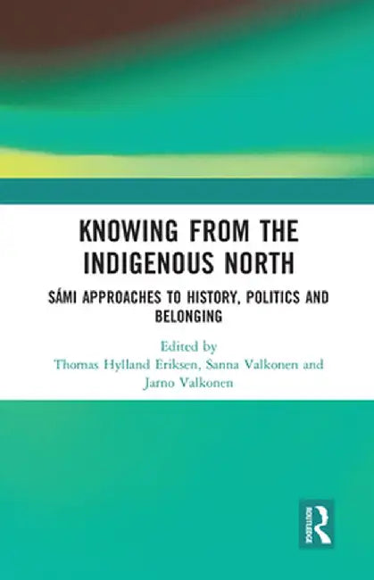 Knowing from the Indigenous North: Sámi Approaches to History, Politics and Belonging by Thomas Hylland Eriksen