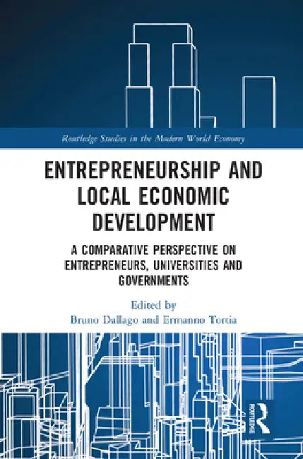 Entrepreneurship and Local Economic Development: A Comparative Perspective on Entrepreneurs, Universities and Governments by Bruno Dallago