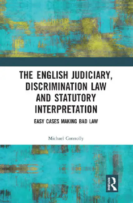 The Judiciary, Discrimination Law and Statutory Interpretation: Easy Cases Making Bad Law by Michael Connolly