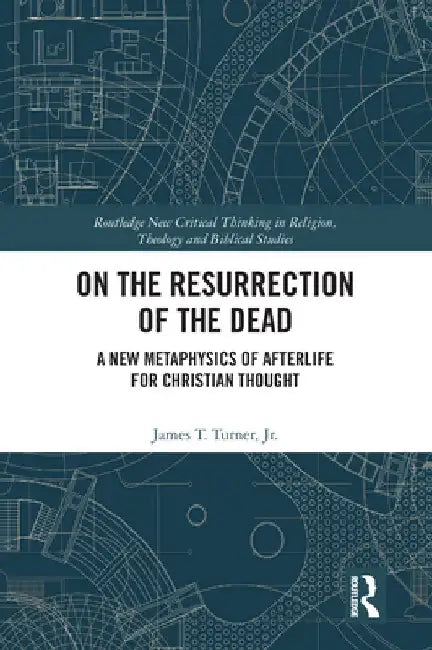 On the Resurrection of the Dead: A New Metaphysics of Afterlife for Christian Thought by James T. Turner Jr
