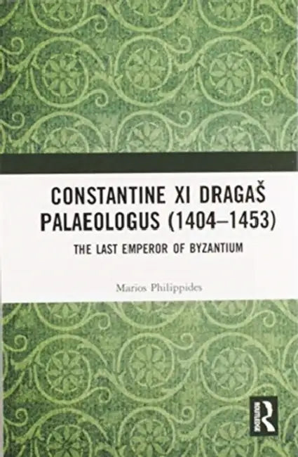 Constantine XI Dragas Palaeologus (1404-1453): The Last Emperor of Byzantium by Marios Philippides