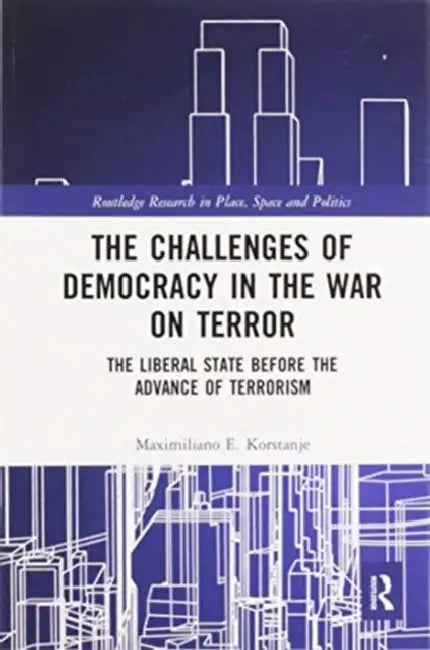 The Challenges of Democracy in the War on Terror: The Liberal State Before the Advance of Terrorism by Maximiliano E. Korstanje