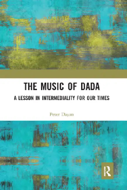 The Music of Dada: A Lesson in Intermediality for Our Times by Peter Dayan