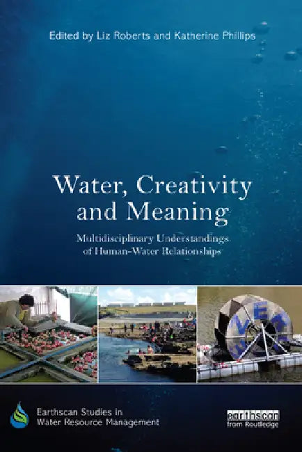 Water, Creativity and Meaning: Multidisciplinary Understandings of Human-Water Relationships by Roberts Liz