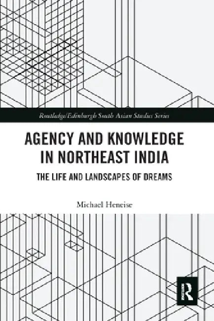 Agency and Knowledge in Northeast India: The Life and Landscapes of Dreams by Michael Heneise