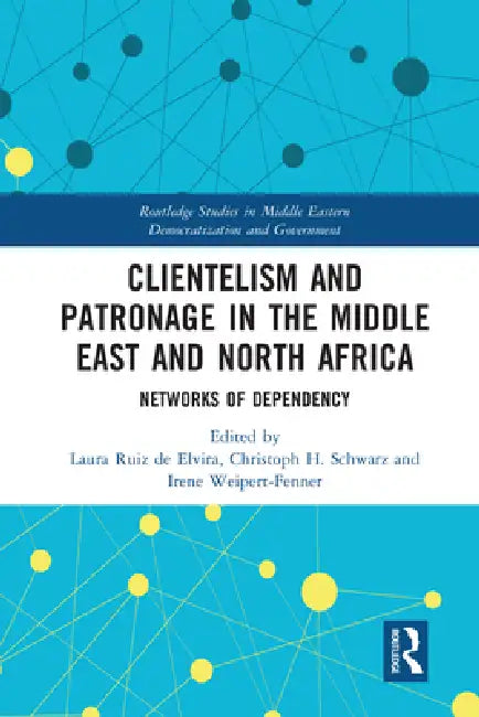 Clientelism and Patronage in the Middle East and North Africa: Networks of Dependency by Laura Ruiz De Elvira
