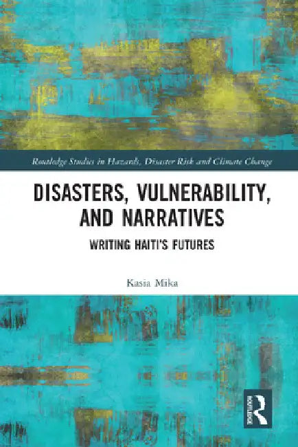 Disasters, Vulnerability, and Narratives: Writing Haiti's Futures by Kasia Mika