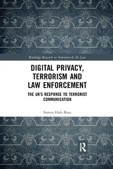 Digital Privacy, Terrorism and Law Enforcement: The Uk's Response to Terrorist Communication by Simon Hale-Ross