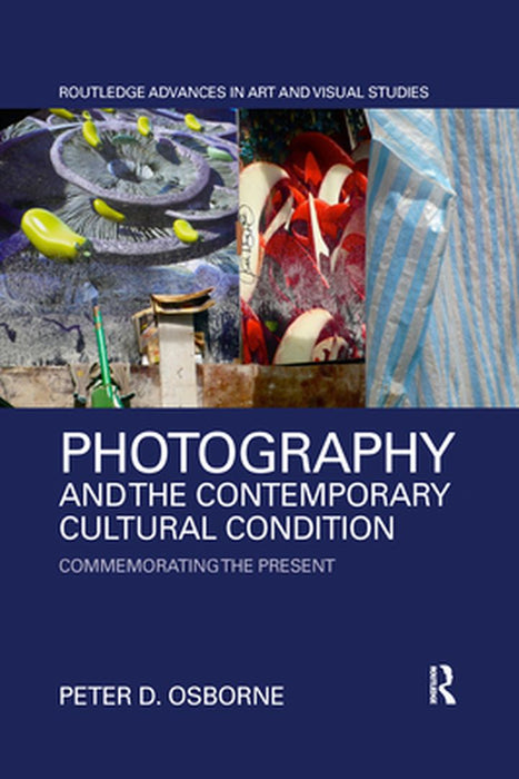 Photography and the Contemporary Cultural Condition: Commemorating the Present by Peter D. Osborne