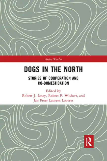 Dogs in the North: Stories of Cooperation and Co-Domestication by Robert J. Losey