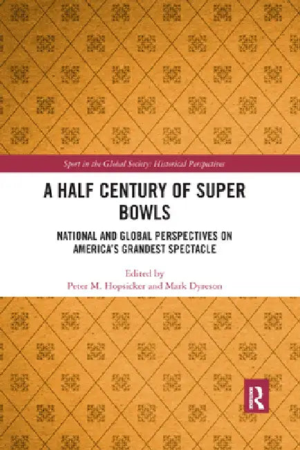 A Half Century of Super Bowls: National and Global Perspectives on America's Grandest Spectacle by Peter Hopsicker